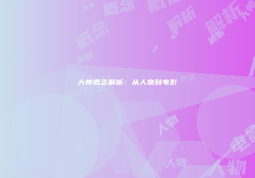大帅概念解析：从人物到电影