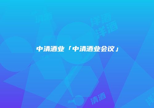 中清酒业「中清酒业会议」