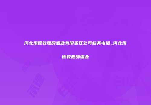 河北承德乾隆醉酒业有限责任公司业务电话_河北承德乾隆醉酒业