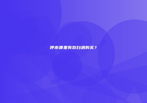 呼市哪里有散白酒购买？