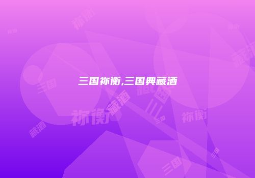 三国祢衡,三国典藏酒