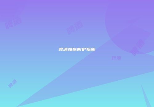 啤酒爆瓶防护措施