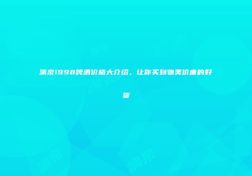 漓泉1998啤酒价格大介绍，让你买到物美价廉的好货