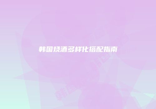 韩国烧酒多样化搭配指南
