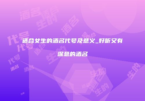 适合女生的酒名代号及意义_好听又有深意的酒名