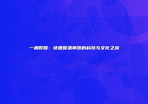 一触即醒：快速醒酒神器的科技与文化之旅