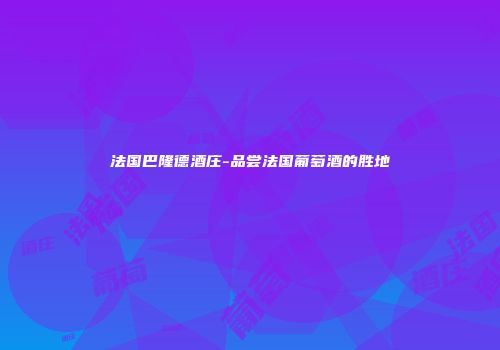 法国巴隆德酒庄-品尝法国葡萄酒的胜地