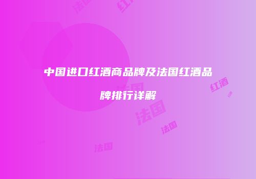 中国进口红酒商品牌及法国红酒品牌排行详解