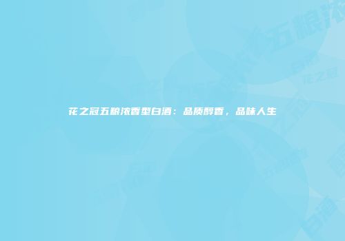 花之冠五粮浓香型白酒：品质醇香，品味人生