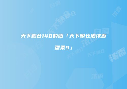 天下粮仓140的酒「天下粮仓酒浓香型柔9」
