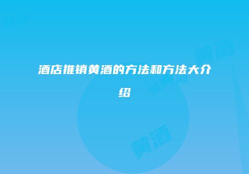 酒店推销黄酒的方法和方法大介绍