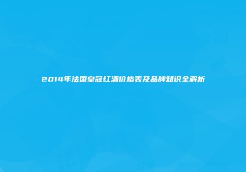 2014年法国皇冠红酒价格表及品牌知识全解析