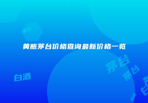 黄瓶茅台价格查询最新价格一览