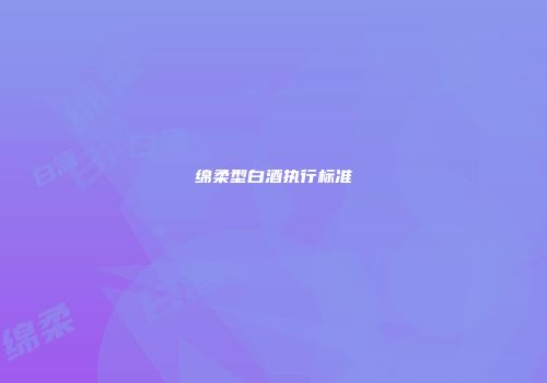 绵柔型白酒执行标准