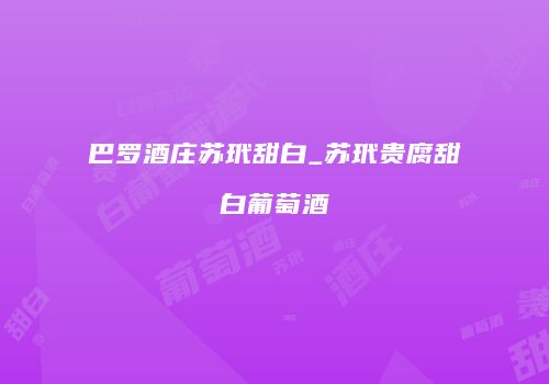 巴罗酒庄苏玳甜白_苏玳贵腐甜白葡萄酒