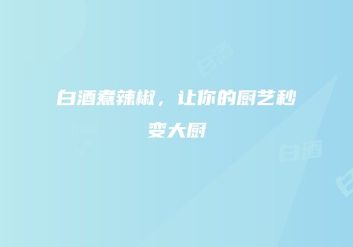白酒煮辣椒，让你的厨艺秒变大厨