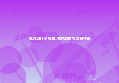 预调酒什么意思,预调酒的概念和特点