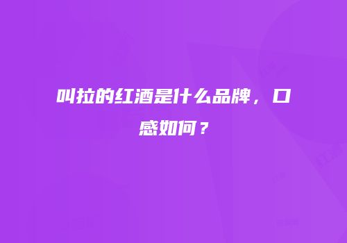 叫拉的红酒是什么品牌，口感如何？