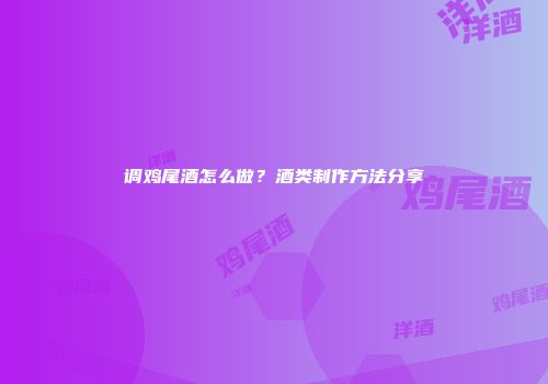 调鸡尾酒怎么做？酒类制作方法分享