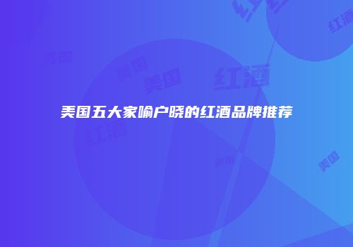美国五大家喻户晓的红酒品牌推荐