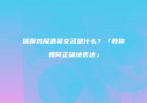 瑞噢鸡尾酒英文名是什么？「教你如何正确地表达」
