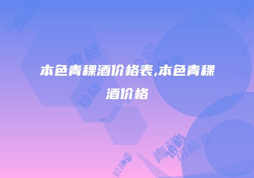 本色青稞酒价格表,本色青稞酒价格