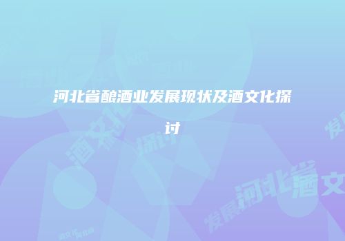 河北省酿酒业发展现状及酒文化探讨