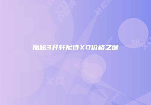 揭秘3升轩尼诗XO价格之谜