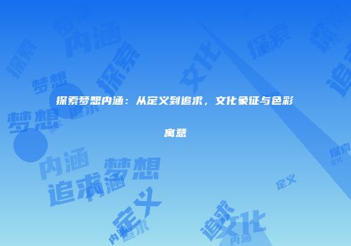 探索梦想内涵：从定义到追求，文化象征与色彩寓意