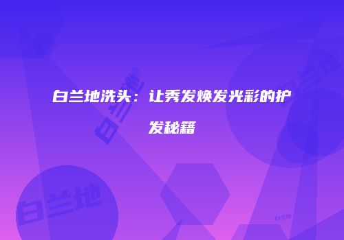 白兰地洗头：让秀发焕发光彩的护发秘籍