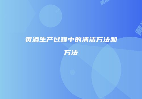 黄酒生产过程中的清洁方法和方法
