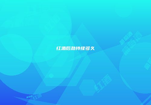 红酒后劲持续多久