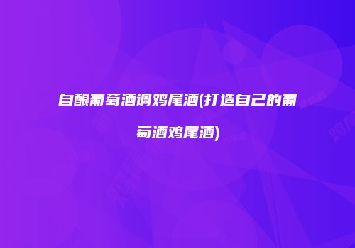 自酿葡萄酒调鸡尾酒(打造自己的葡萄酒鸡尾酒)