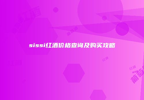sissi红酒价格查询及购买攻略