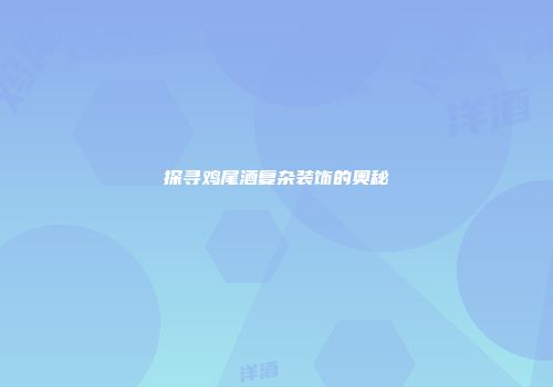 探寻鸡尾酒复杂装饰的奥秘