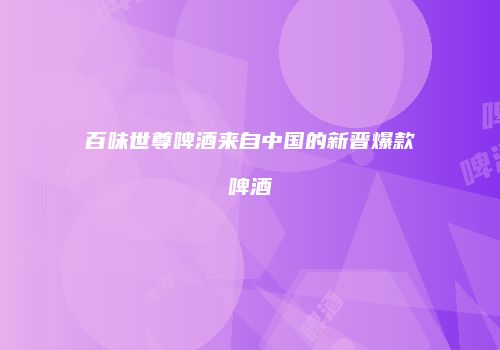 百味世尊啤酒来自中国的新晋爆款啤酒