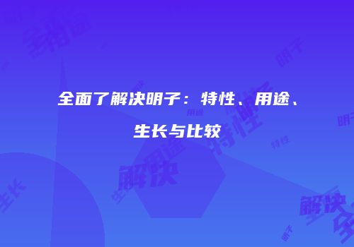 全面了解决明子：特性、用途、生长与比较