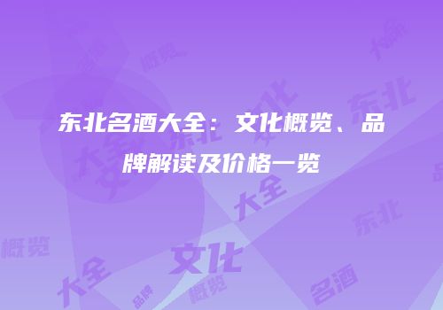 东北名酒大全：文化概览、品牌解读及价格一览
