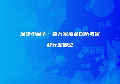 品味小确幸：喜万家酒品探析与家政行业展望