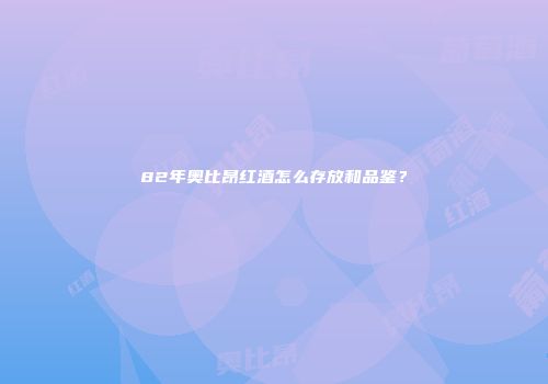 82年奥比昂红酒怎么存放和品鉴？