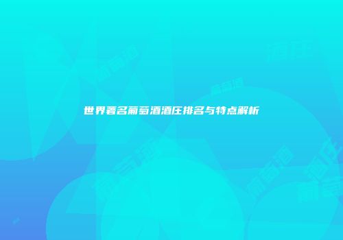 世界著名葡萄酒酒庄排名与特点解析