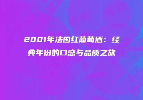 2001年法国红葡萄酒：经典年份的口感与品质之旅