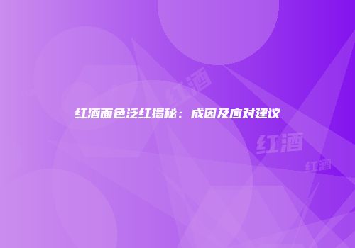 红酒面色泛红揭秘：成因及应对建议