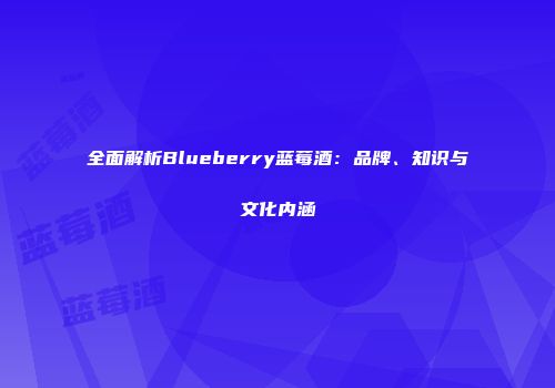 全面解析Blueberry蓝莓酒：品牌、知识与文化内涵