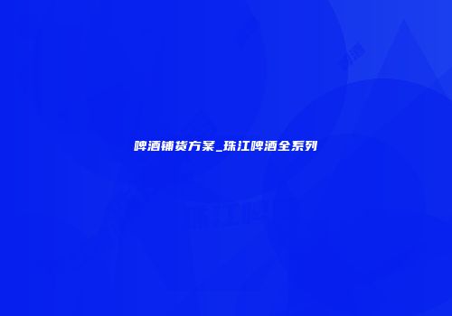 啤酒铺货方案_珠江啤酒全系列