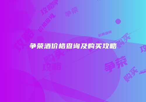 争荣酒价格查询及购买攻略