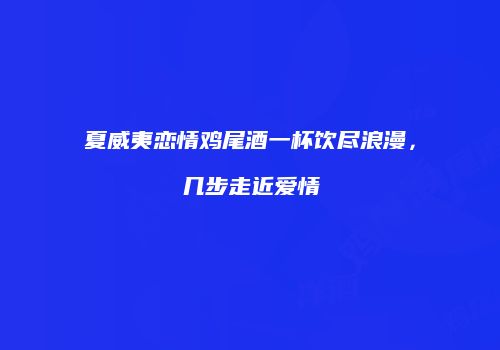 夏威夷恋情鸡尾酒一杯饮尽浪漫，几步走近爱情