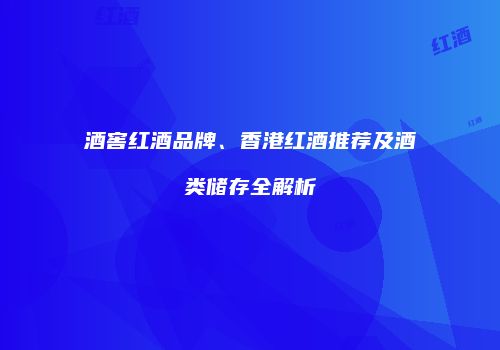 酒窖红酒品牌、香港红酒推荐及酒类储存全解析