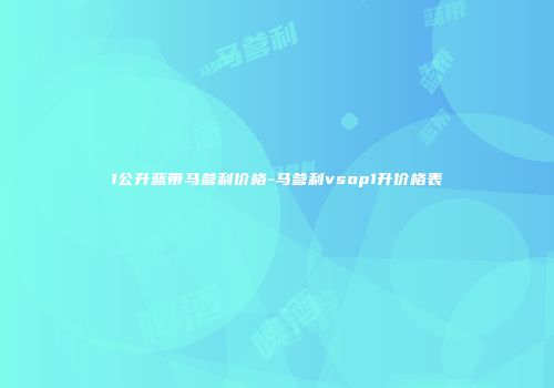 1公升蓝带马爹利价格-马爹利vsop1升价格表