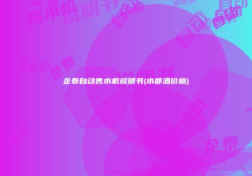 企泰自动售水机说明书(水都酒价格)